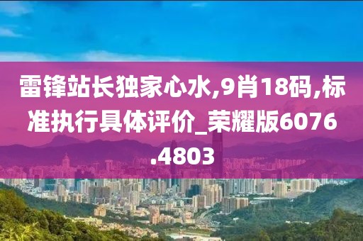 雷锋站长独家心水,9肖18码,标准执行具体评价_荣耀版6076.4803