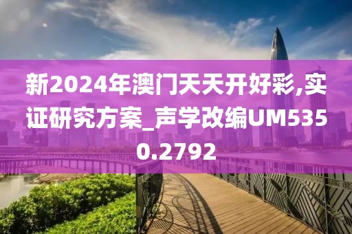 新2024年澳门天天开好彩,实证研究方案_声学改编UM5350.2792