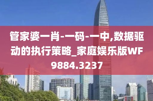 管家婆一肖-一码-一中,数据驱动的执行策略_家庭娱乐版WF9884.3237