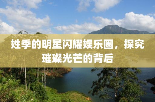 姓季的明星闪耀娱乐圈，探究璀璨光芒的背后