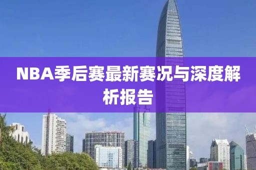 NBA季后赛最新赛况与深度解析报告