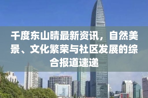千度东山晴最新资讯，自然美景、文化繁荣与社区发展的综合报道速递