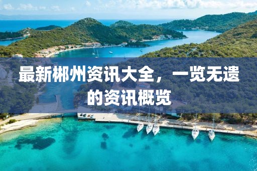 最新郴州资讯大全，一览无遗的资讯概览