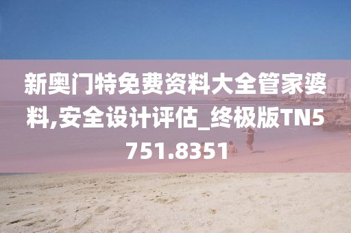 新奥门特免费资料大全管家婆料,安全设计评估_终极版TN5751.8351