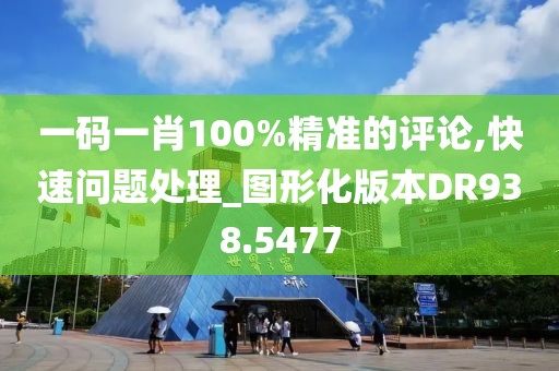 一码一肖100%精准的评论,快速问题处理_图形化版本DR938.5477