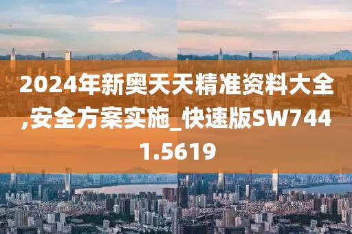 2024年新奥天天精准资料大全,安全方案实施_快速版SW7441.5619