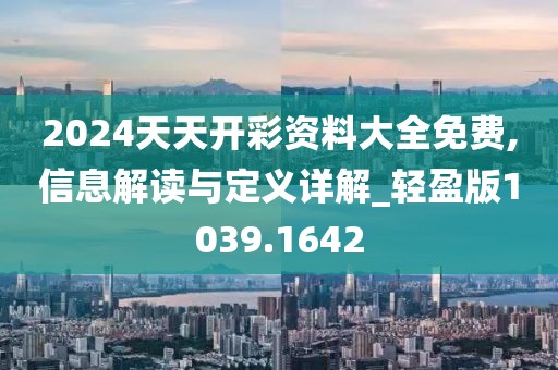 2024天天开彩资料大全免费,信息解读与定义详解_轻盈版1039.1642