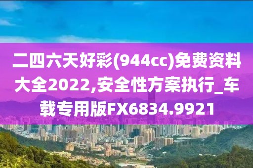 二四六天好彩(944cc)免费资料大全2022,安全性方案执行_车载专用版FX6834.9921