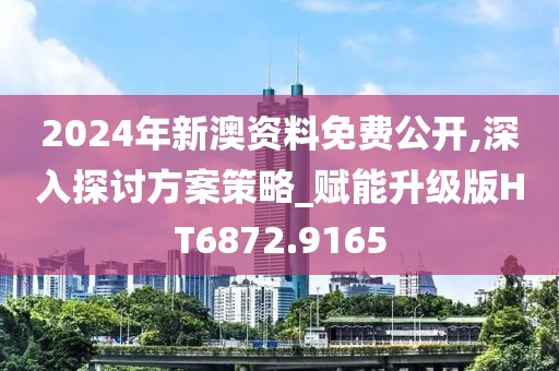 2024年新澳资料免费公开,深入探讨方案策略_赋能升级版HT6872.9165