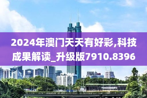 2024年澳门天天有好彩,科技成果解读_升级版7910.8396