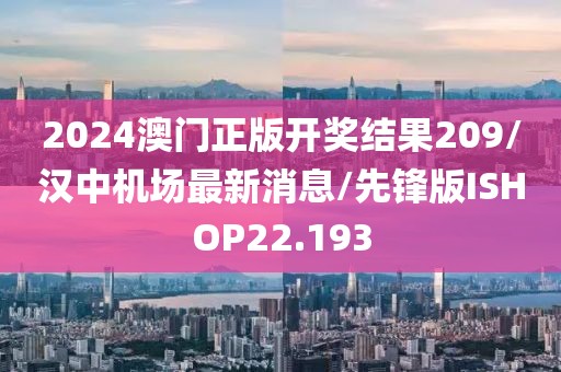 2024澳门正版开奖结果209/汉中机场最新消息/先锋版ISHOP22.193