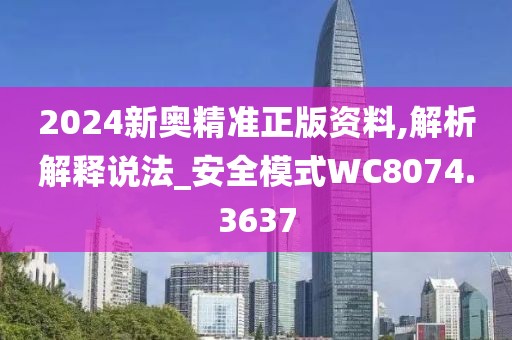 2024新奥精准正版资料,解析解释说法_安全模式WC8074.3637