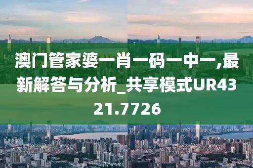 澳门管家婆一肖一码一中一,最新解答与分析_共享模式UR4321.7726