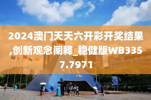 2024澳门天天六开彩开奖结果,创新观念阐释_稳健版WB3357.7971