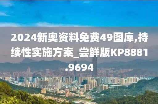 2024新奥资料免费49图库,持续性实施方案_尝鲜版KP8881.9694