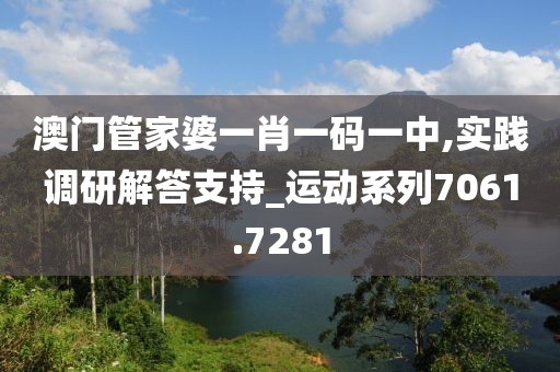 澳门管家婆一肖一码一中,实践调研解答支持_运动系列7061.7281