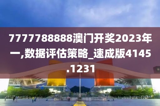 7777788888澳门开奖2023年一,数据评估策略_速成版4145.1231