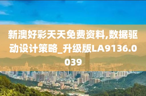 新澳好彩天天免费资料,数据驱动设计策略_升级版LA9136.0039