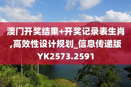澳门开奖结果+开奖记录表生肖,高效性设计规划_信息传递版YK2573.2591
