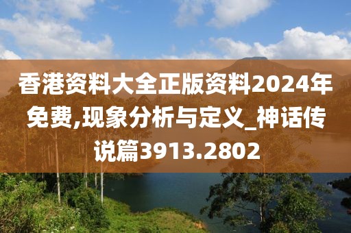 香港资料大全正版资料2024年免费,现象分析与定义_神话传说篇3913.2802