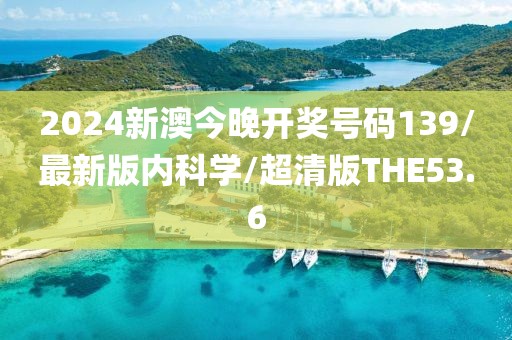 2024新澳今晚开奖号码139/最新版内科学/超清版THE53.6