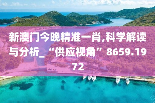 新澳门今晚精准一肖,科学解读与分析_“供应视角”8659.1972