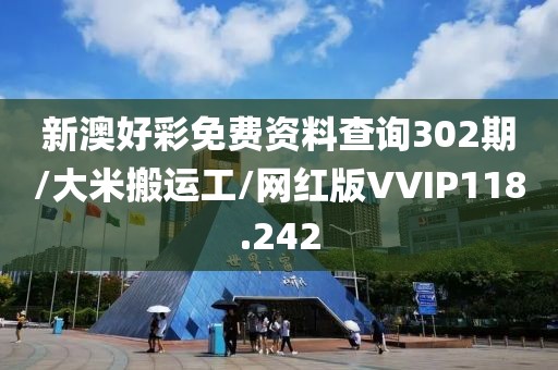 新澳好彩免费资料查询302期/大米搬运工/网红版VVIP118.242