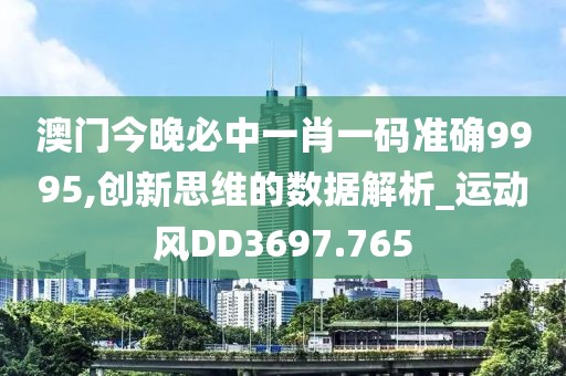 澳门今晚必中一肖一码准确9995,创新思维的数据解析_运动风DD3697.765