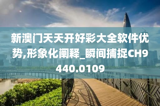 新澳门天天开好彩大全软件优势,形象化阐释_瞬间捕捉CH9440.0109