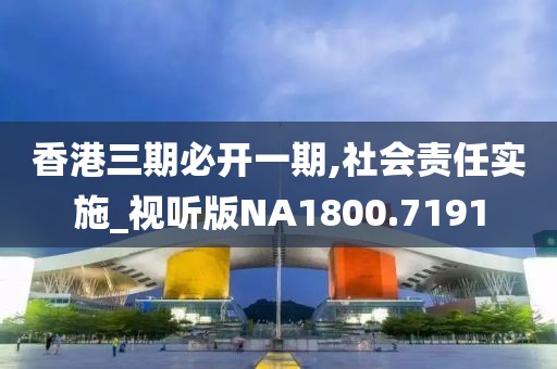香港三期必开一期,社会责任实施_视听版NA1800.7191
