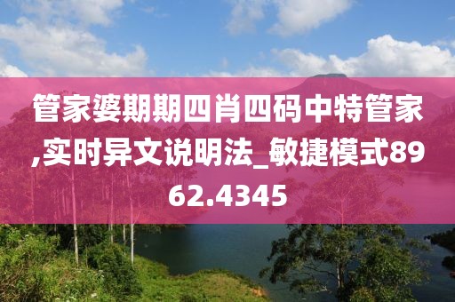 管家婆期期四肖四码中特管家,实时异文说明法_敏捷模式8962.4345