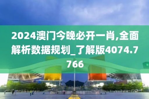 2024澳门今晚必开一肖,全面解析数据规划_了解版4074.7766