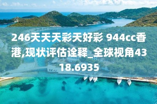 246天天天彩天好彩 944cc香港,现状评估诠释_全球视角4318.6935