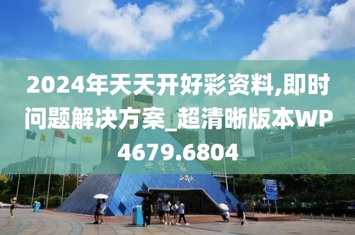 2024年天天开好彩资料,即时问题解决方案_超清晰版本WP4679.6804