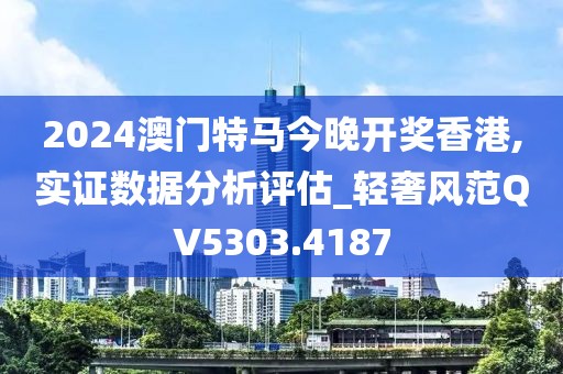 2024澳门特马今晚开奖香港,实证数据分析评估_轻奢风范QV5303.4187