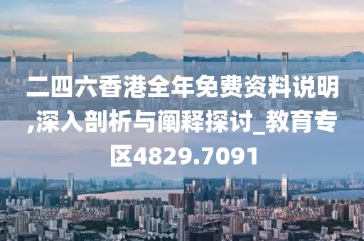 二四六香港全年免费资料说明,深入剖析与阐释探讨_教育专区4829.7091