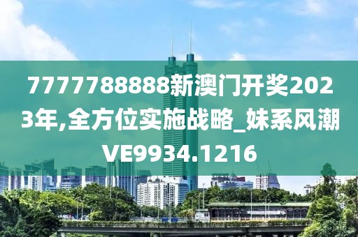7777788888新澳门开奖2023年,全方位实施战略_妹系风潮VE9934.1216