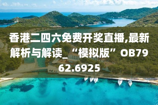 香港二四六免费开奖直播,最新解析与解读_“模拟版”OB7962.6925