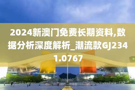 2024新澳门免费长期资料,数据分析深度解析_潮流款GJ2341.0767