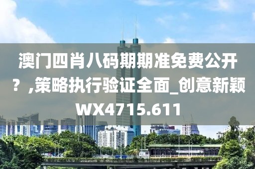 澳门四肖八码期期准免费公开？,策略执行验证全面_创意新颖WX4715.611
