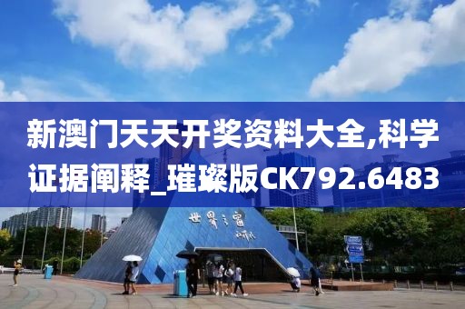 新澳门天天开奖资料大全,科学证据阐释_璀璨版CK792.6483