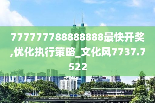 777777788888888最快开奖,优化执行策略_文化风7737.7522