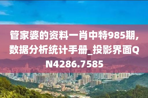 管家婆的资料一肖中特985期,数据分析统计手册_投影界面QN4286.7585
