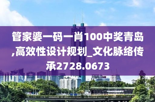 管家婆一码一肖100中奖青岛,高效性设计规划_文化脉络传承2728.0673