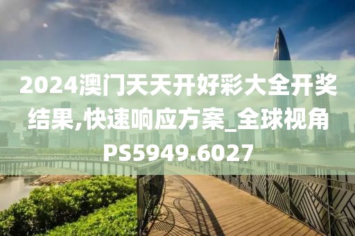 2024澳门天天开好彩大全开奖结果,快速响应方案_全球视角PS5949.6027