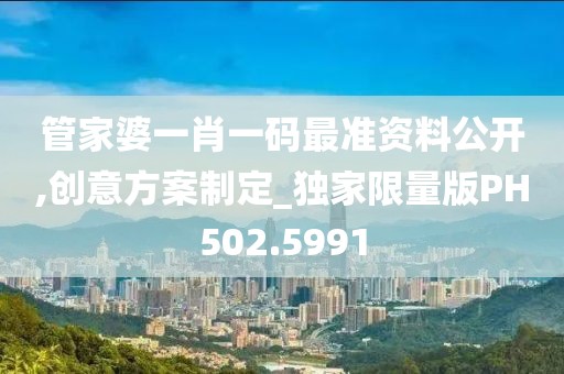 管家婆一肖一码最准资料公开,创意方案制定_独家限量版PH502.5991