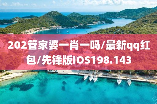 202管家婆一肖一吗/最新qq红包/先锋版IOS198.143