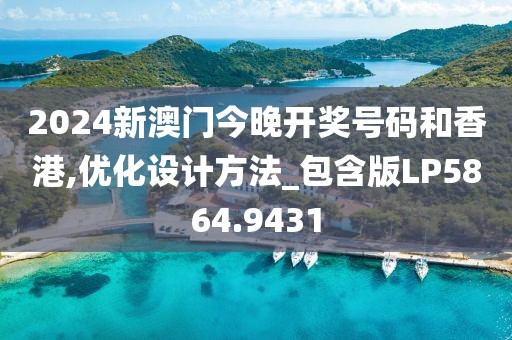 2024新澳门今晚开奖号码和香港,优化设计方法_包含版LP5864.9431