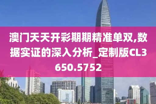 澳门天天开彩期期精准单双,数据实证的深入分析_定制版CL3650.5752