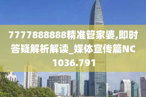 7777888888精准管家婆,即时答疑解析解读_媒体宣传篇NC1036.791